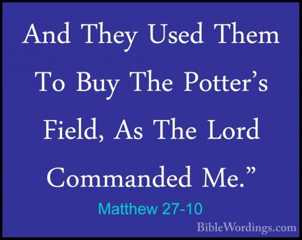 Matthew 27-10 - And They Used Them To Buy The Potter's Field, AsAnd They Used Them To Buy The Potter's Field, As The Lord Commanded Me." 