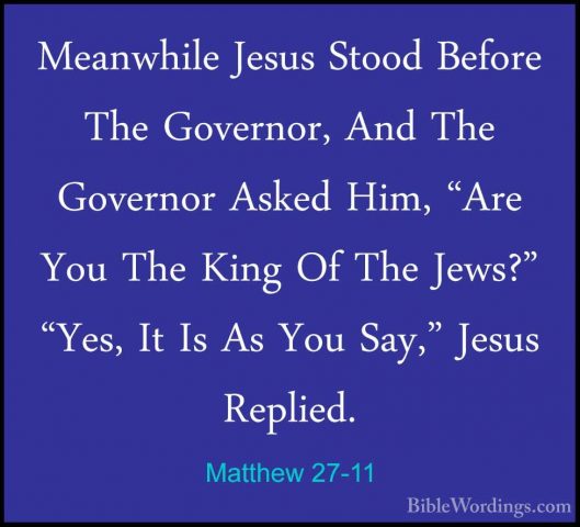Matthew 27-11 - Meanwhile Jesus Stood Before The Governor, And ThMeanwhile Jesus Stood Before The Governor, And The Governor Asked Him, "Are You The King Of The Jews?" "Yes, It Is As You Say," Jesus Replied. 
