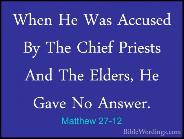 Matthew 27-12 - When He Was Accused By The Chief Priests And TheWhen He Was Accused By The Chief Priests And The Elders, He Gave No Answer. 