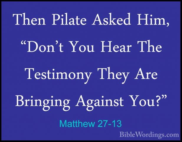 Matthew 27-13 - Then Pilate Asked Him, "Don't You Hear The TestimThen Pilate Asked Him, "Don't You Hear The Testimony They Are Bringing Against You?" 