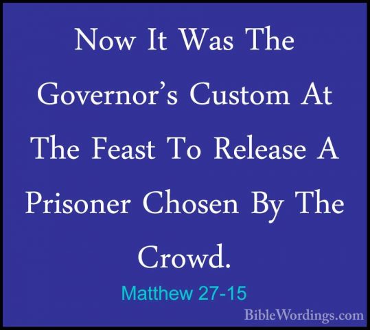 Matthew 27-15 - Now It Was The Governor's Custom At The Feast ToNow It Was The Governor's Custom At The Feast To Release A Prisoner Chosen By The Crowd. 