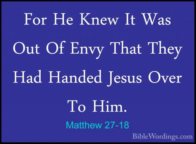 Matthew 27-18 - For He Knew It Was Out Of Envy That They Had HandFor He Knew It Was Out Of Envy That They Had Handed Jesus Over To Him. 