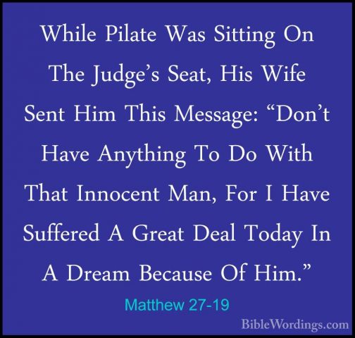 Matthew 27-19 - While Pilate Was Sitting On The Judge's Seat, HisWhile Pilate Was Sitting On The Judge's Seat, His Wife Sent Him This Message: "Don't Have Anything To Do With That Innocent Man, For I Have Suffered A Great Deal Today In A Dream Because Of Him." 