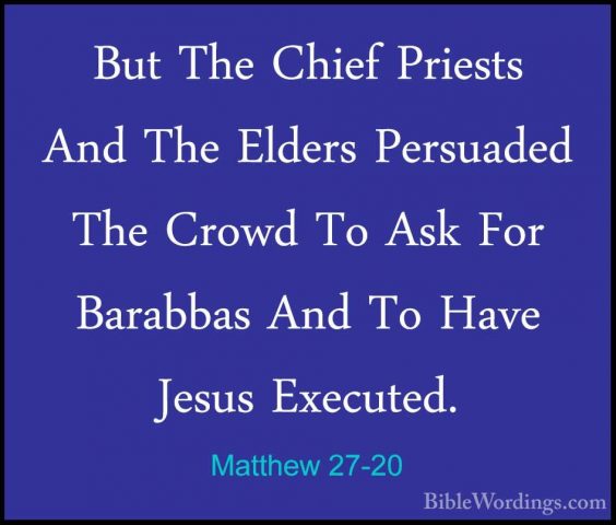 Matthew 27-20 - But The Chief Priests And The Elders Persuaded ThBut The Chief Priests And The Elders Persuaded The Crowd To Ask For Barabbas And To Have Jesus Executed. 