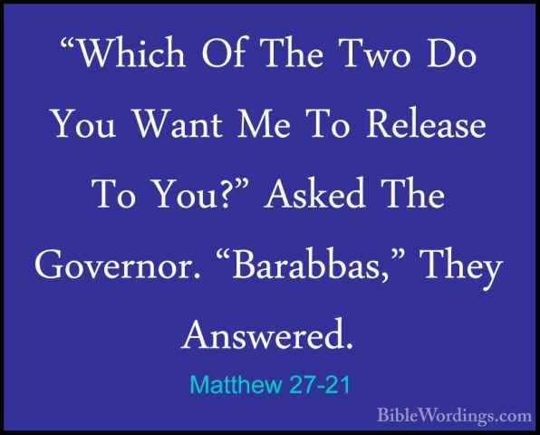 Matthew 27-21 - "Which Of The Two Do You Want Me To Release To Yo"Which Of The Two Do You Want Me To Release To You?" Asked The Governor. "Barabbas," They Answered. 
