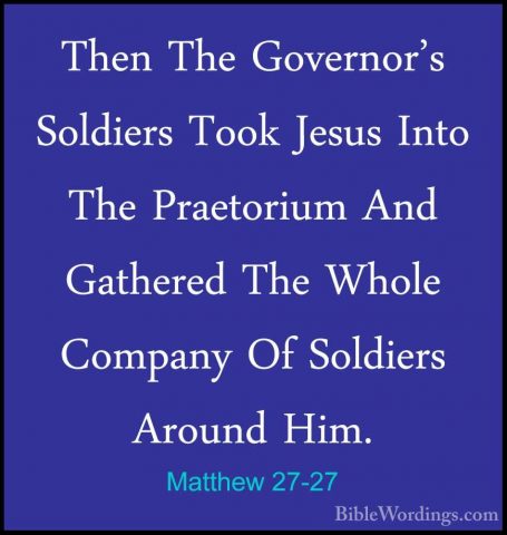 Matthew 27-27 - Then The Governor's Soldiers Took Jesus Into TheThen The Governor's Soldiers Took Jesus Into The Praetorium And Gathered The Whole Company Of Soldiers Around Him. 