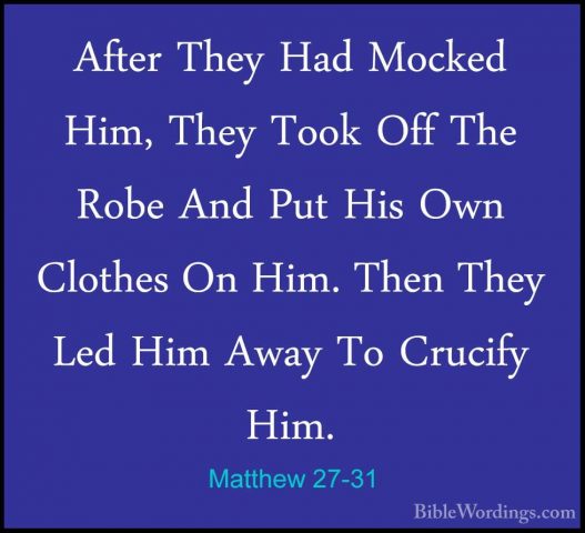 Matthew 27-31 - After They Had Mocked Him, They Took Off The RobeAfter They Had Mocked Him, They Took Off The Robe And Put His Own Clothes On Him. Then They Led Him Away To Crucify Him. 