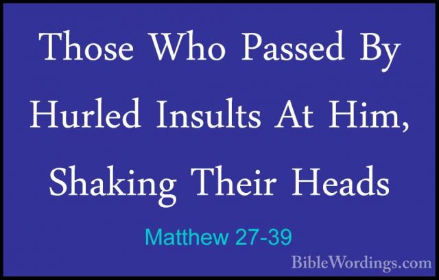 Matthew 27-39 - Those Who Passed By Hurled Insults At Him, ShakinThose Who Passed By Hurled Insults At Him, Shaking Their Heads 