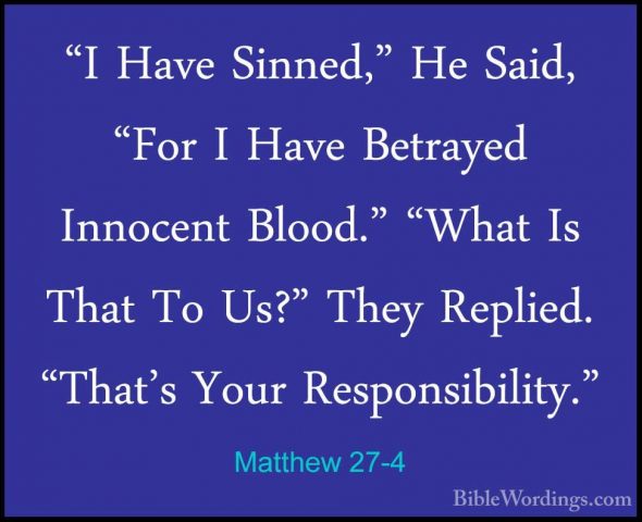 Matthew 27-4 - "I Have Sinned," He Said, "For I Have Betrayed Inn"I Have Sinned," He Said, "For I Have Betrayed Innocent Blood." "What Is That To Us?" They Replied. "That's Your Responsibility." 