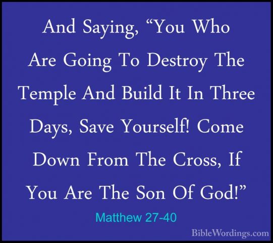 Matthew 27-40 - And Saying, "You Who Are Going To Destroy The TemAnd Saying, "You Who Are Going To Destroy The Temple And Build It In Three Days, Save Yourself! Come Down From The Cross, If You Are The Son Of God!" 