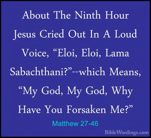 Matthew 27-46 - About The Ninth Hour Jesus Cried Out In A Loud VoAbout The Ninth Hour Jesus Cried Out In A Loud Voice, "Eloi, Eloi, Lama Sabachthani?"--which Means, "My God, My God, Why Have You Forsaken Me?" 