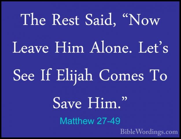Matthew 27-49 - The Rest Said, "Now Leave Him Alone. Let's See IfThe Rest Said, "Now Leave Him Alone. Let's See If Elijah Comes To Save Him." 