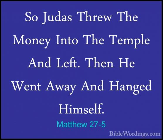 Matthew 27-5 - So Judas Threw The Money Into The Temple And Left.So Judas Threw The Money Into The Temple And Left. Then He Went Away And Hanged Himself. 