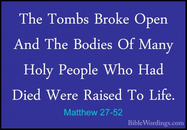 Matthew 27-52 - The Tombs Broke Open And The Bodies Of Many HolyThe Tombs Broke Open And The Bodies Of Many Holy People Who Had Died Were Raised To Life. 