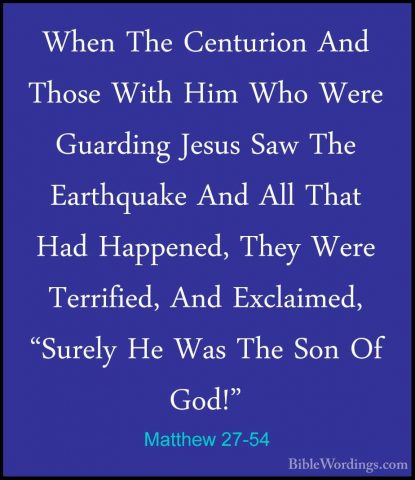 Matthew 27-54 - When The Centurion And Those With Him Who Were GuWhen The Centurion And Those With Him Who Were Guarding Jesus Saw The Earthquake And All That Had Happened, They Were Terrified, And Exclaimed, "Surely He Was The Son Of God!" 