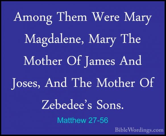 Matthew 27-56 - Among Them Were Mary Magdalene, Mary The Mother OAmong Them Were Mary Magdalene, Mary The Mother Of James And Joses, And The Mother Of Zebedee's Sons. 