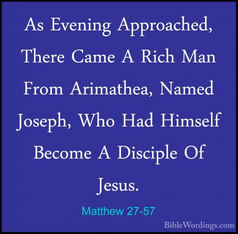 Matthew 27-57 - As Evening Approached, There Came A Rich Man FromAs Evening Approached, There Came A Rich Man From Arimathea, Named Joseph, Who Had Himself Become A Disciple Of Jesus. 
