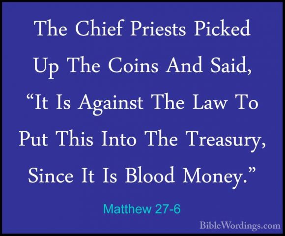 Matthew 27-6 - The Chief Priests Picked Up The Coins And Said, "IThe Chief Priests Picked Up The Coins And Said, "It Is Against The Law To Put This Into The Treasury, Since It Is Blood Money." 