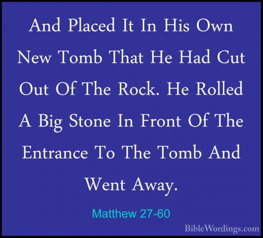 Matthew 27-60 - And Placed It In His Own New Tomb That He Had CutAnd Placed It In His Own New Tomb That He Had Cut Out Of The Rock. He Rolled A Big Stone In Front Of The Entrance To The Tomb And Went Away. 