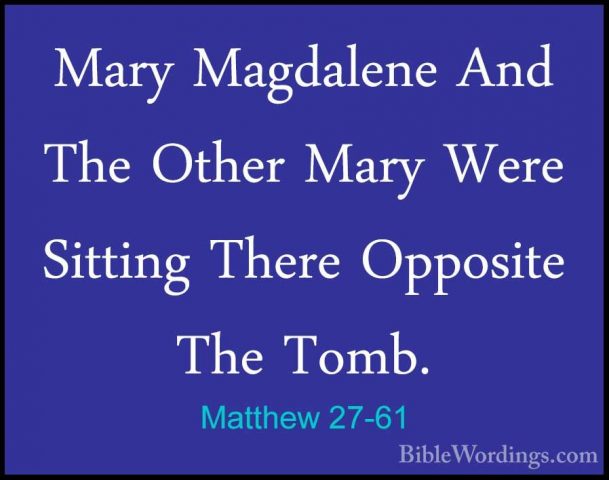 Matthew 27-61 - Mary Magdalene And The Other Mary Were Sitting ThMary Magdalene And The Other Mary Were Sitting There Opposite The Tomb. 