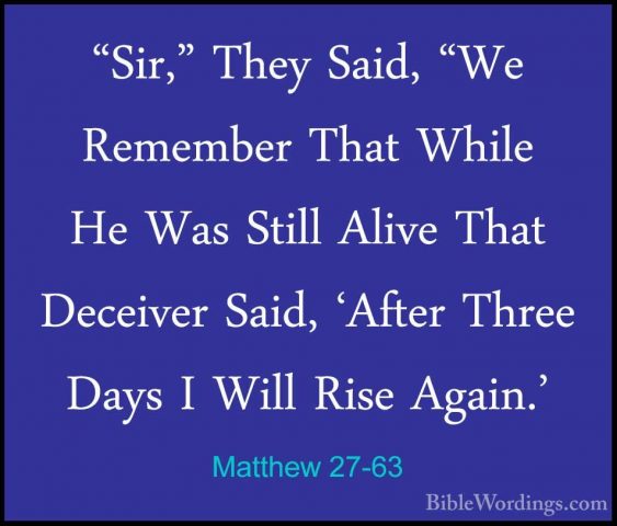 Matthew 27-63 - "Sir," They Said, "We Remember That While He Was"Sir," They Said, "We Remember That While He Was Still Alive That Deceiver Said, 'After Three Days I Will Rise Again.' 