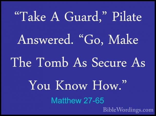 Matthew 27-65 - "Take A Guard," Pilate Answered. "Go, Make The To"Take A Guard," Pilate Answered. "Go, Make The Tomb As Secure As You Know How." 