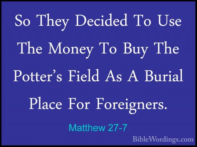 Matthew 27-7 - So They Decided To Use The Money To Buy The PotterSo They Decided To Use The Money To Buy The Potter's Field As A Burial Place For Foreigners. 