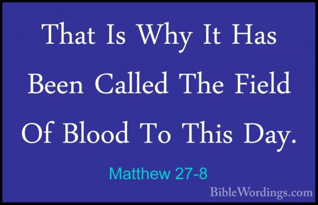 Matthew 27-8 - That Is Why It Has Been Called The Field Of BloodThat Is Why It Has Been Called The Field Of Blood To This Day. 