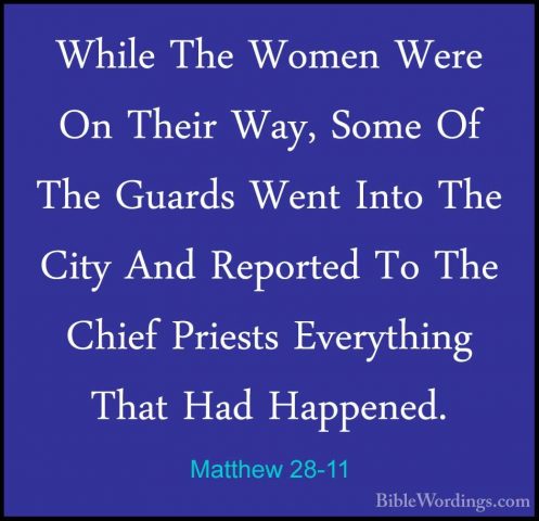Matthew 28-11 - While The Women Were On Their Way, Some Of The GuWhile The Women Were On Their Way, Some Of The Guards Went Into The City And Reported To The Chief Priests Everything That Had Happened. 