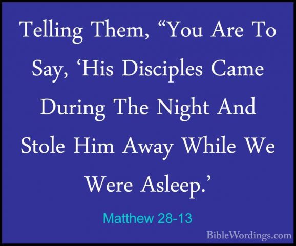 Matthew 28-13 - Telling Them, "You Are To Say, 'His Disciples CamTelling Them, "You Are To Say, 'His Disciples Came During The Night And Stole Him Away While We Were Asleep.' 