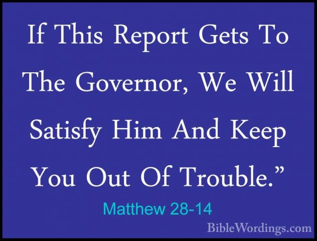 Matthew 28-14 - If This Report Gets To The Governor, We Will SatiIf This Report Gets To The Governor, We Will Satisfy Him And Keep You Out Of Trouble." 