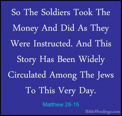 Matthew 28-15 - So The Soldiers Took The Money And Did As They WeSo The Soldiers Took The Money And Did As They Were Instructed. And This Story Has Been Widely Circulated Among The Jews To This Very Day. 