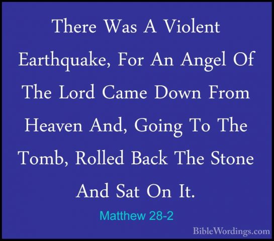 Matthew 28-2 - There Was A Violent Earthquake, For An Angel Of ThThere Was A Violent Earthquake, For An Angel Of The Lord Came Down From Heaven And, Going To The Tomb, Rolled Back The Stone And Sat On It. 