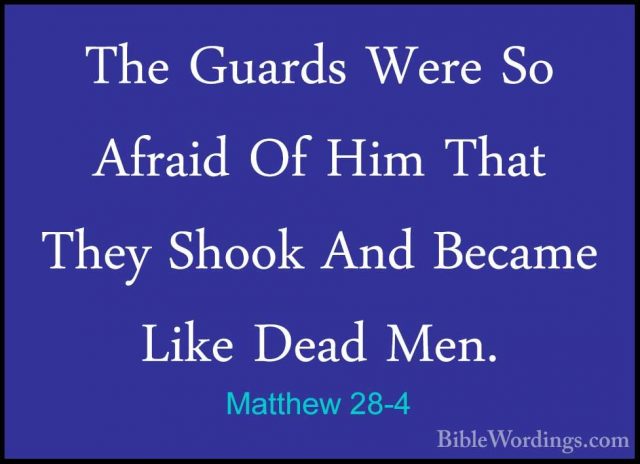 Matthew 28-4 - The Guards Were So Afraid Of Him That They Shook AThe Guards Were So Afraid Of Him That They Shook And Became Like Dead Men. 