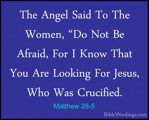 Matthew 28-5 - The Angel Said To The Women, "Do Not Be Afraid, FoThe Angel Said To The Women, "Do Not Be Afraid, For I Know That You Are Looking For Jesus, Who Was Crucified. 
