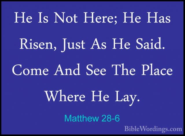 Matthew 28-6 - He Is Not Here; He Has Risen, Just As He Said. ComHe Is Not Here; He Has Risen, Just As He Said. Come And See The Place Where He Lay. 