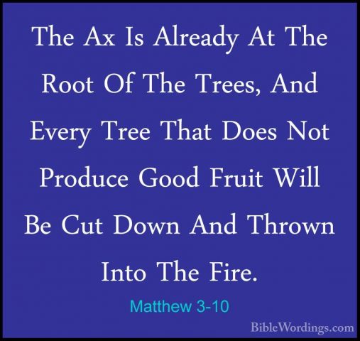 Matthew 3-10 - The Ax Is Already At The Root Of The Trees, And EvThe Ax Is Already At The Root Of The Trees, And Every Tree That Does Not Produce Good Fruit Will Be Cut Down And Thrown Into The Fire. 