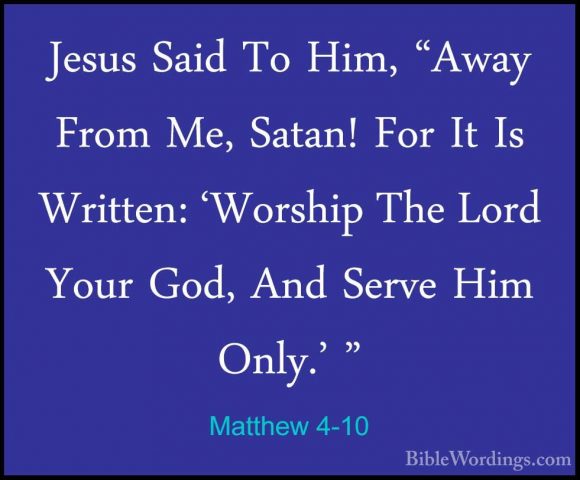 Matthew 4-10 - Jesus Said To Him, "Away From Me, Satan! For It IsJesus Said To Him, "Away From Me, Satan! For It Is Written: 'Worship The Lord Your God, And Serve Him Only.' " 