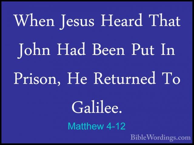 Matthew 4-12 - When Jesus Heard That John Had Been Put In Prison,When Jesus Heard That John Had Been Put In Prison, He Returned To Galilee. 