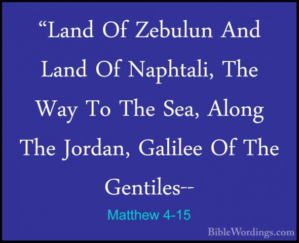 Matthew 4-15 - "Land Of Zebulun And Land Of Naphtali, The Way To"Land Of Zebulun And Land Of Naphtali, The Way To The Sea, Along The Jordan, Galilee Of The Gentiles-- 