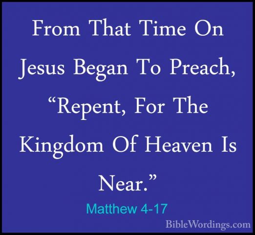 Matthew 4-17 - From That Time On Jesus Began To Preach, "Repent,From That Time On Jesus Began To Preach, "Repent, For The Kingdom Of Heaven Is Near." 