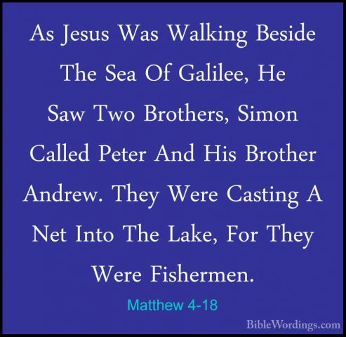 Matthew 4-18 - As Jesus Was Walking Beside The Sea Of Galilee, HeAs Jesus Was Walking Beside The Sea Of Galilee, He Saw Two Brothers, Simon Called Peter And His Brother Andrew. They Were Casting A Net Into The Lake, For They Were Fishermen. 