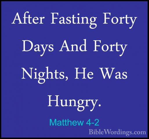 Matthew 4-2 - After Fasting Forty Days And Forty Nights, He Was HAfter Fasting Forty Days And Forty Nights, He Was Hungry. 