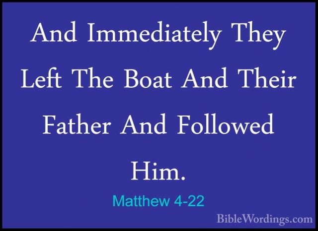 Matthew 4-22 - And Immediately They Left The Boat And Their FatheAnd Immediately They Left The Boat And Their Father And Followed Him. 