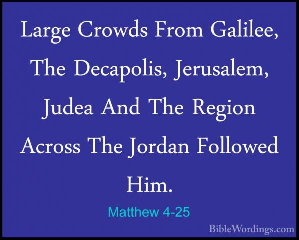 Matthew 4-25 - Large Crowds From Galilee, The Decapolis, JerusaleLarge Crowds From Galilee, The Decapolis, Jerusalem, Judea And The Region Across The Jordan Followed Him.
