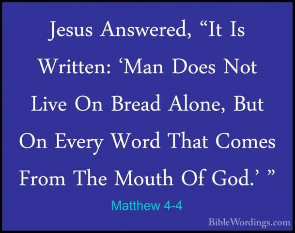 Matthew 4-4 - Jesus Answered, "It Is Written: 'Man Does Not LiveJesus Answered, "It Is Written: 'Man Does Not Live On Bread Alone, But On Every Word That Comes From The Mouth Of God.' " 