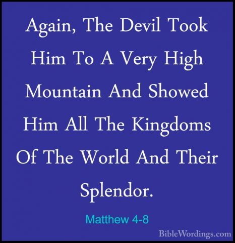 Matthew 4-8 - Again, The Devil Took Him To A Very High Mountain AAgain, The Devil Took Him To A Very High Mountain And Showed Him All The Kingdoms Of The World And Their Splendor. 