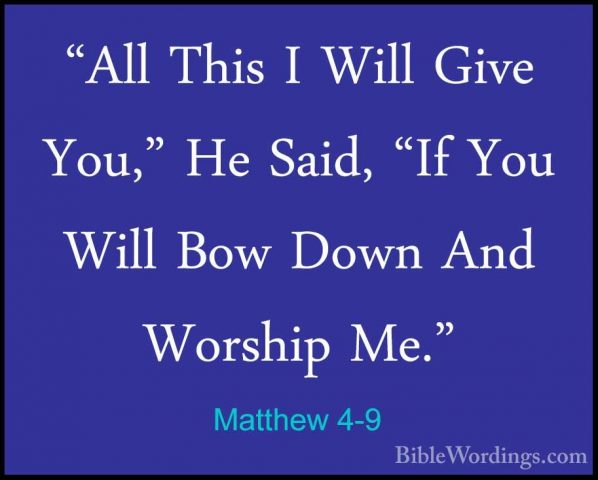 Matthew 4-9 - "All This I Will Give You," He Said, "If You Will B"All This I Will Give You," He Said, "If You Will Bow Down And Worship Me." 