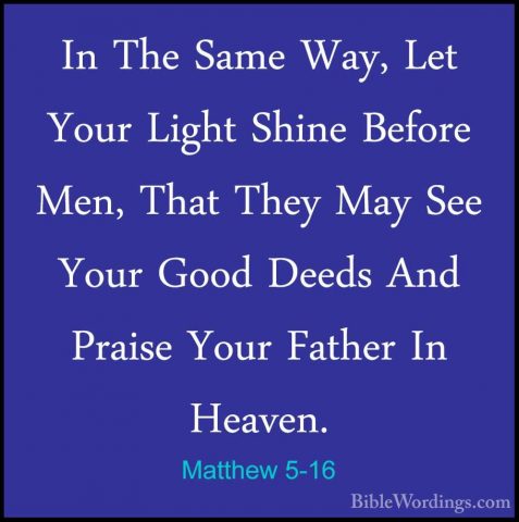 Matthew 5-16 - In The Same Way, Let Your Light Shine Before Men,In The Same Way, Let Your Light Shine Before Men, That They May See Your Good Deeds And Praise Your Father In Heaven. 