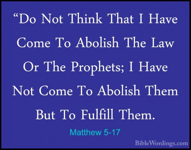 Matthew 5-17 - "Do Not Think That I Have Come To Abolish The Law"Do Not Think That I Have Come To Abolish The Law Or The Prophets; I Have Not Come To Abolish Them But To Fulfill Them. 